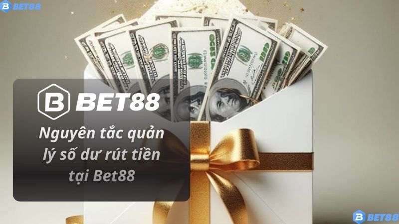 Chính Sách Rút Tiền Nguyên tắc quản lý số dư rút tiền tại Bet88